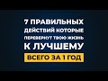 7 ДЕЙСТВИЙ, КОТОРЫЕ ВСЕГО ЗА 1 ГОД ПЕРЕВЕРНУТ ТВОЮ ЖИЗНЬ В ЛУЧШУЮ СТОРОНУ!