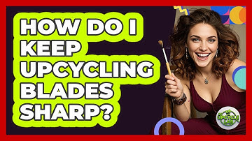 How Do I Keep Upcycling Blades Sharp?
