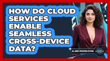 How Do Cloud Services Enable Seamless Cross-device Data? - All About Operating Systems