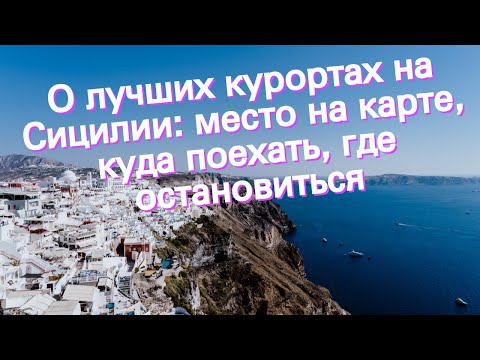 О лучших курортах на Сицилии: место на карте, куда поехать, где остановиться