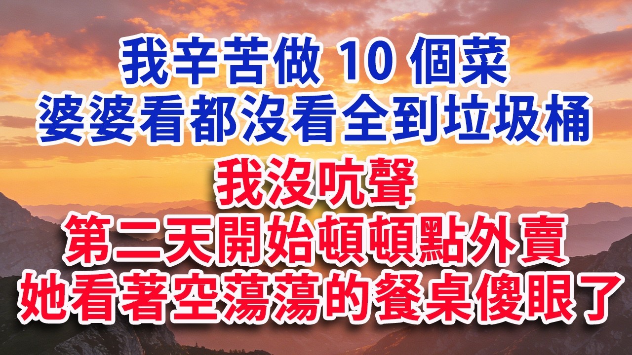 【满分爽文】辛苦做10個菜 婆婆看都沒看全到垃圾桶 我沒吭聲 第二天開始頓頓點外賣 他看著空蕩蕩的餐桌傻眼了#婆媳 #家庭 #情感故事 #晚年生活 #為人處世 #生活經驗 #情感
