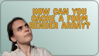 Drupal: How can you cache a form render array?
