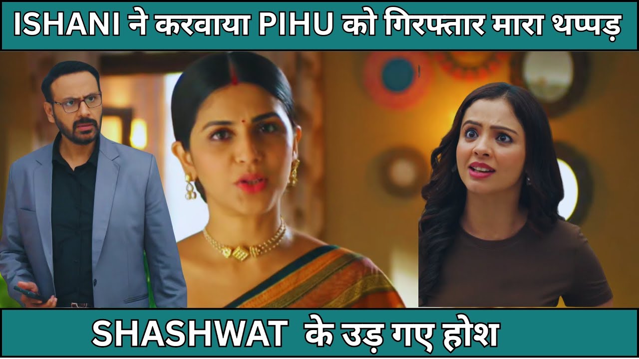 Ishaani serial latest news full, ईशानी ने करवाया पीहू को गिरफ्तार मारा थप्पड़, 