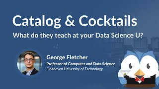 Catalog & Cocktails #43: What do they teach at your Data Science U (George Fletcher/TU Eindhoven)