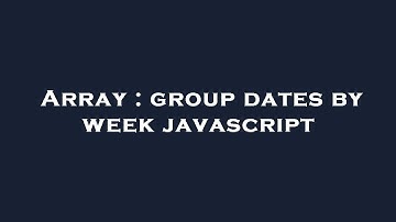 Array : group dates by week javascript