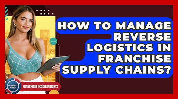 How To Manage Reverse Logistics In Franchise Supply Chains? - Franchisee Insider Insights