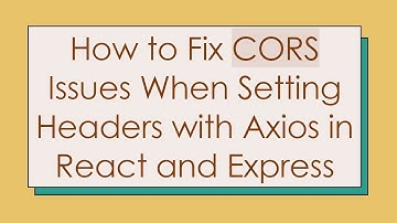 How to Fix CORS Issues When Setting Headers with Axios in React and Express
