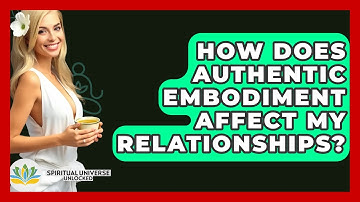 How Does Authentic Embodiment Affect My Relationships? - Spiritual Universe Unlocked