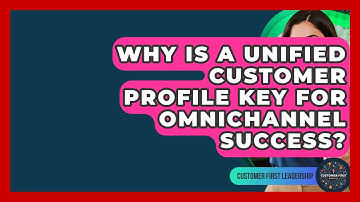 Why Is A Unified Customer Profile Key For Omnichannel Success? - Customer First Leadership