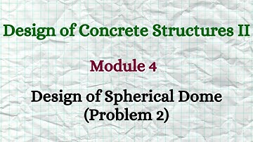 DCS II (Design of Concrete Structures II)- Module 4 - Video 6 - Design of Spherical DOME (Problem 2)