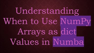 Understanding When to Use NumPy Arrays as dict Values in Numba