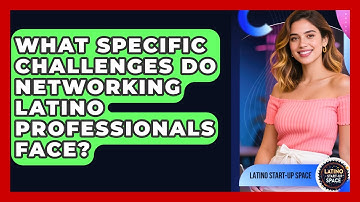 What Specific Challenges Do Networking Latino Professionals Face? | Latino Start Up Space News