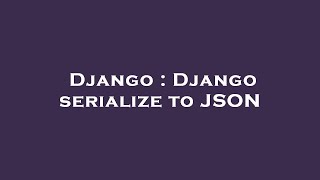Django : Django serialize to JSON