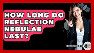 How Long Do Reflection Nebulae Last? - Physics Frontier