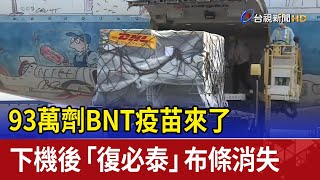 93萬劑BNT疫苗來了!！下機後「復必泰」布條消失