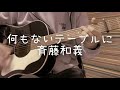 何もないテーブルに -斉藤和義 cover