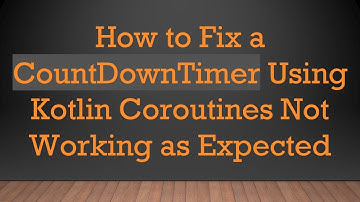 How to Fix a CountDownTimer Using Kotlin Coroutines Not Working as Expected