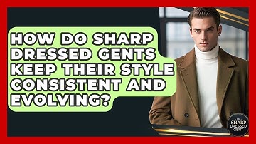 How Do Sharp Dressed Gents Keep Their Style Consistent And Evolving? - The Sharp Dressed Gent
