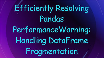 Efficiently Resolving Pandas PerformanceWarning: Handling DataFrame Fragmentation