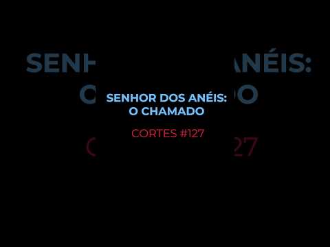 [CORTES #127] SENHOR DOS ANÉIS: O CHAMADO