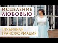 ИСЦЕЛЕНИЕ ЛЮБОВЬЮ .ГЛУБИННАЯ ТРАНСФОРМАЦИЯ ДУШИ