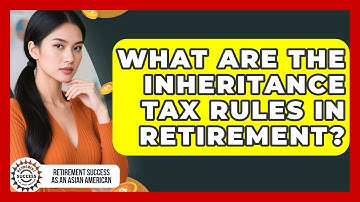 What Are The Inheritance Tax Rules In Retirement? - Retirement Success as an Asian American