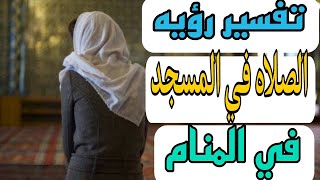 تفسير رؤيه الصلاه في المسجد في المنام للرجل والمرأة