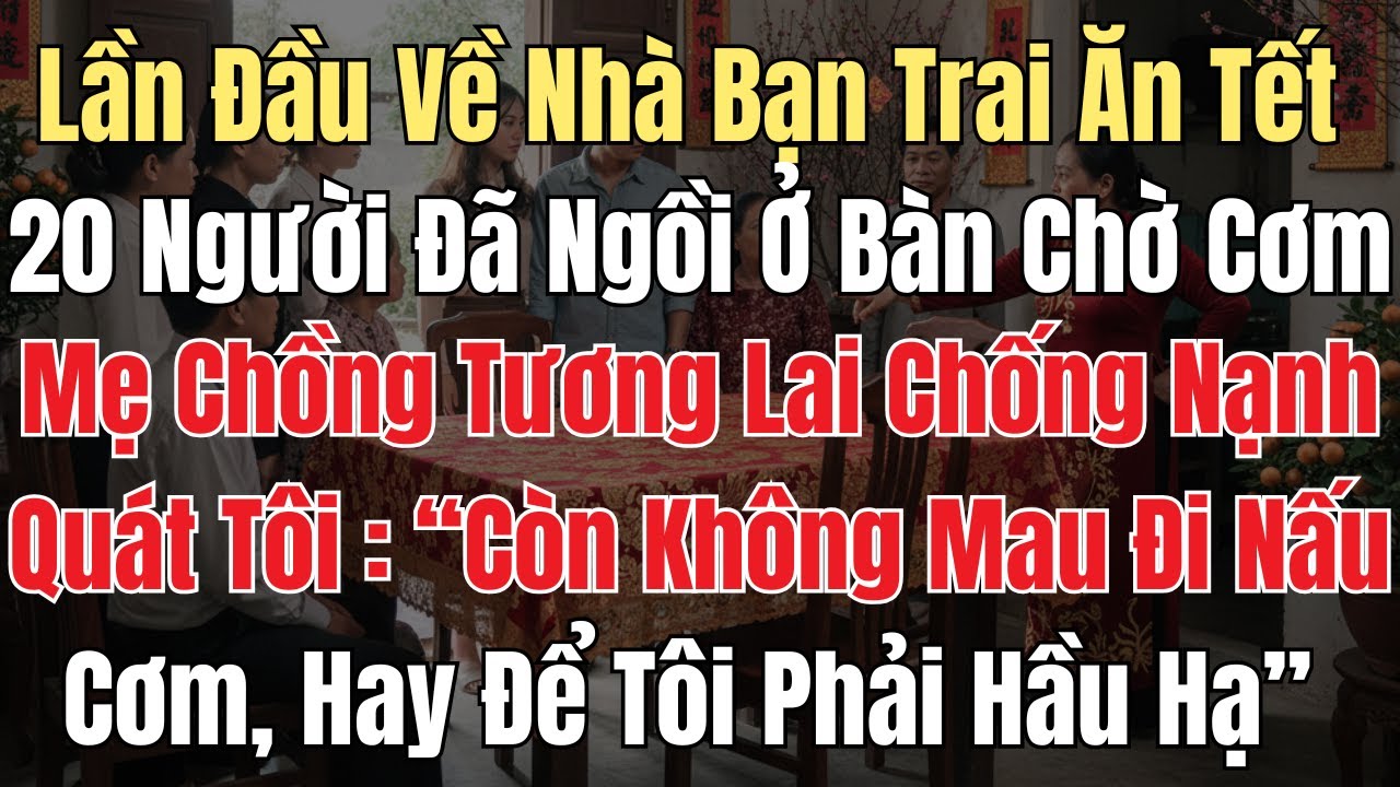 Lần Đầu Về Nhà Bạn Trai Ăn Tết, 20 Người Đã Ngồi Ở Bàn Chờ Cơm. Mẹ Chồng Tương Lai Chống Nạnh Quát..