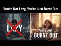 You’re Not Lazy, You’re Just Burnt Out