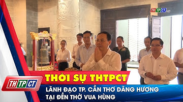 Lãnh đạo TP. Cần Thơ dâng hương tại Đền thờ Vua Hùng | Cần Thơ TV