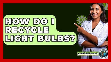 How Do I Recycle Light Bulbs? - Earth Science Answers
