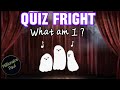 Quiz Fright  What am I ?