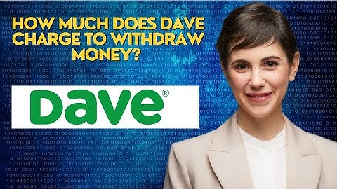 How much does Dave charge to withdraw money?