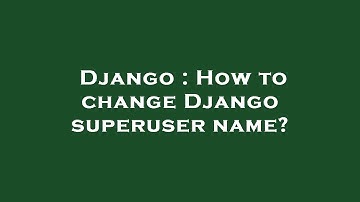 Django : How to change Django superuser name?