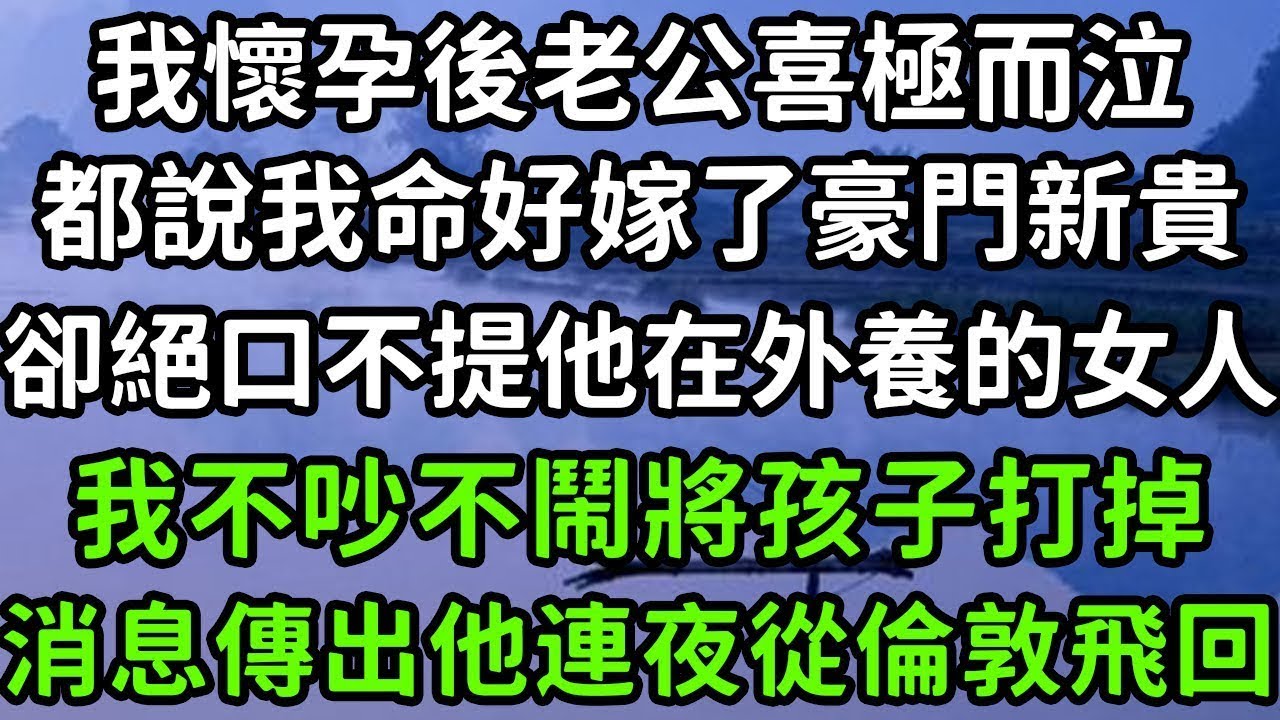 我懷孕後老公喜極而泣，都說我命好嫁了豪門新貴，卻絕口不提他在外養的女人，我不吵不鬧將孩子打掉，消息傳出他連夜從倫敦飛回！#枫林晚霞#中老年幸福人生#為人處世#生活經驗#情感故事#花开富贵