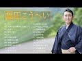 福田こうへい ♫♫【Kohei Fukuda】♫♫ 史上最高の曲 ♫♫ ホットヒット曲 ♫♫ Best Playlist ♫♫