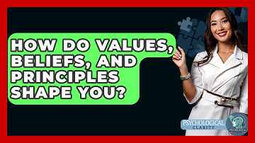 How Do Values, Beliefs, And Principles Shape You? - Psychological Clarity