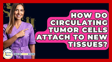 How Do Circulating Tumor Cells Attach To New Tissues? - Oncology Support Network