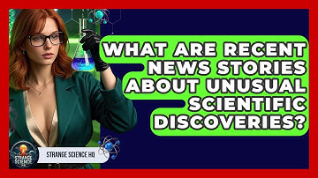 What Are Recent News Stories About Unusual Scientific Discoveries? | Strange Science HQ