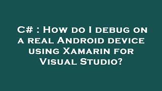 C# : How do I debug on a real Android device using Xamarin for Visual Studio?