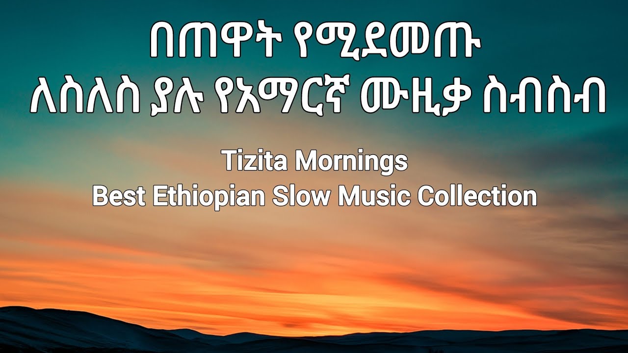 ⭐ Tizita Mornings – Ethiopian Slow Music Collection - ትዝታ በጠዋት እና በምሽት የሚደመጡ ቆየት ያሉ ለስላሳ ሙዚቃ ስብስብ