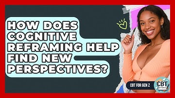 How Does Cognitive Reframing Help Find New Perspectives? - CBT for Gen Z