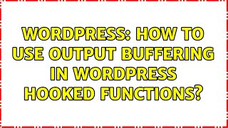 Wordpress: How to use output buffering in Wordpress hooked functions (2 Solutions!!)