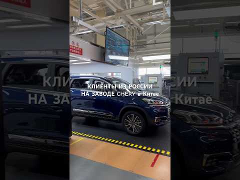 Покупатели и блогеры из России на заводе авто Chery в Китае !