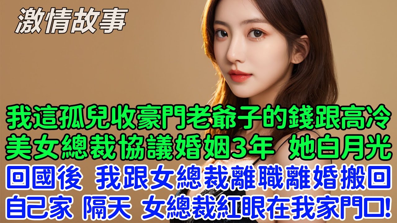 我這孤兒收了豪門老爺子的錢跟高冷美女總裁協議婚姻3年，直到她白月光回國後，立刻跟女總裁離職離婚搬回自己的出租屋，隔天一早女總裁紅眼在我家門口！