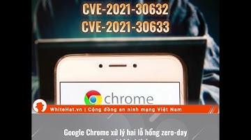 [News] Google Chrome xử lý hai lỗ hổng zero-day đang bị khai thác | WhiteHat