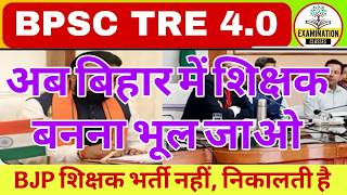 BPSC TRE 4.0 नही आयेंगी। अब बिहार में शिक्षक बनना भूल जाओ। BPSC TRE 4 जुलाई में Notification पद-20k