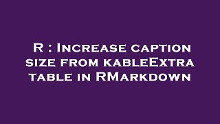 R : Increase caption size from kableExtra table in RMarkdown