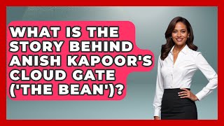 What Is The Story Behind Anish Kapoor's Cloud Gate ('The Bean') - Artists Behind the Art