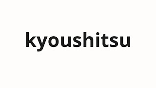 How to pronounce kyoushitsu 教室 classroom in Japanese